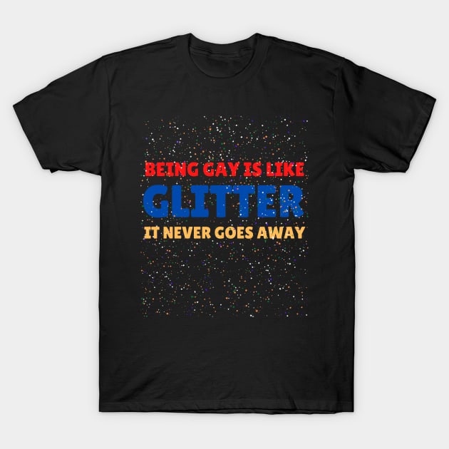 Being gay is like glitter, it never goes away T-Shirt by GayBoy Shop